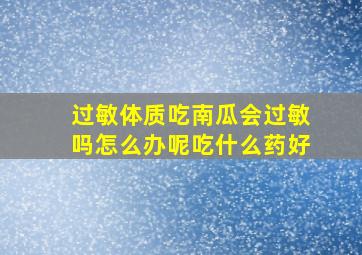 过敏体质吃南瓜会过敏吗怎么办呢吃什么药好