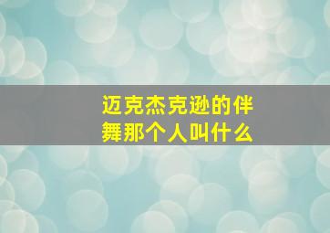 迈克杰克逊的伴舞那个人叫什么