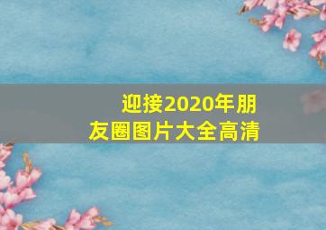 迎接2020年朋友圈图片大全高清