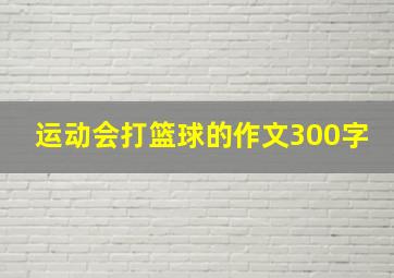 运动会打篮球的作文300字