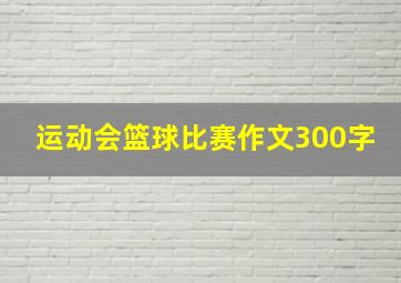 运动会篮球比赛作文300字