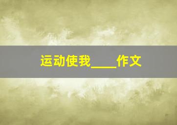 运动使我____作文