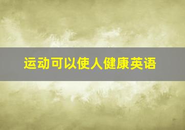 运动可以使人健康英语