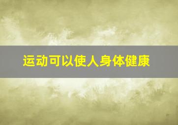 运动可以使人身体健康