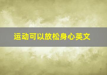 运动可以放松身心英文