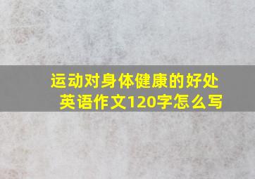 运动对身体健康的好处英语作文120字怎么写