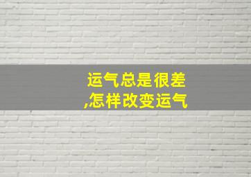 运气总是很差,怎样改变运气