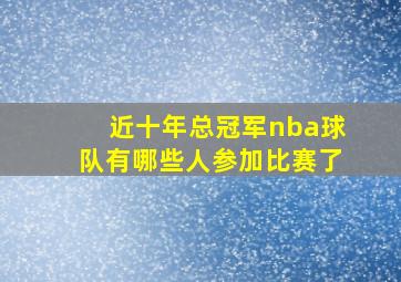 近十年总冠军nba球队有哪些人参加比赛了