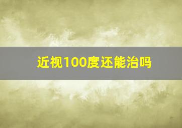 近视100度还能治吗