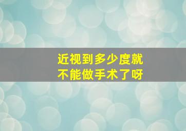 近视到多少度就不能做手术了呀