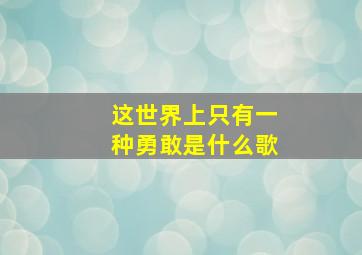 这世界上只有一种勇敢是什么歌