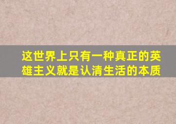 这世界上只有一种真正的英雄主义就是认清生活的本质