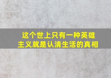 这个世上只有一种英雄主义就是认清生活的真相