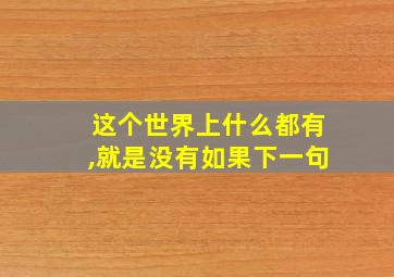 这个世界上什么都有,就是没有如果下一句