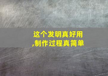 这个发明真好用,制作过程真简单