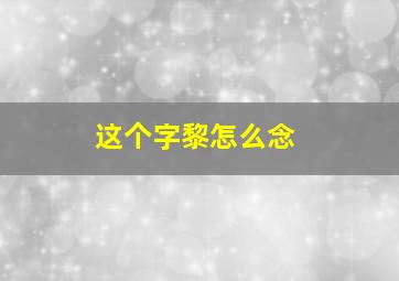 这个字黎怎么念