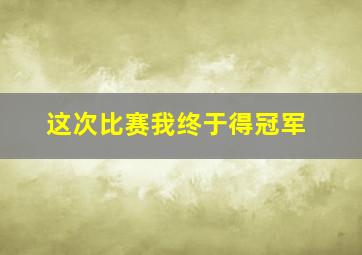 这次比赛我终于得冠军