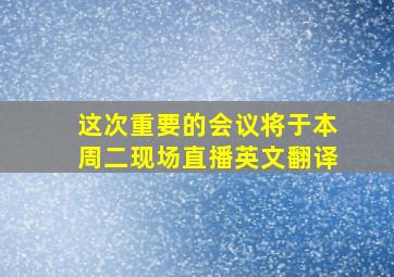 这次重要的会议将于本周二现场直播英文翻译