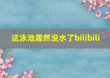 这泳池居然没水了bilibili