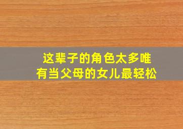 这辈子的角色太多唯有当父母的女儿最轻松