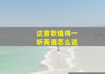 这首歌值得一听英语怎么说