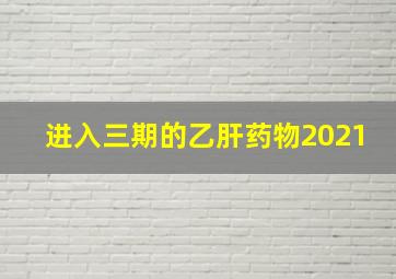 进入三期的乙肝药物2021