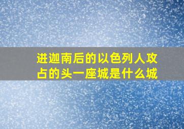 进迦南后的以色列人攻占的头一座城是什么城