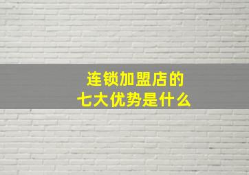 连锁加盟店的七大优势是什么