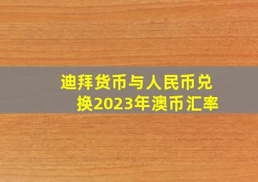 迪拜货币与人民币兑换2023年澳币汇率