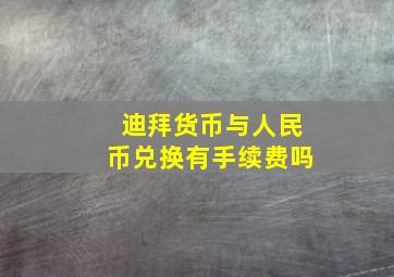 迪拜货币与人民币兑换有手续费吗