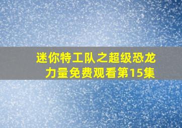 迷你特工队之超级恐龙力量免费观看第15集