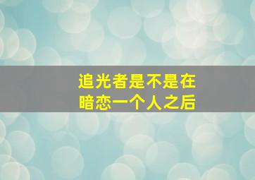 追光者是不是在暗恋一个人之后