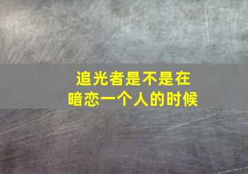 追光者是不是在暗恋一个人的时候