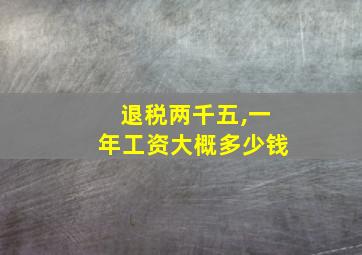 退税两千五,一年工资大概多少钱