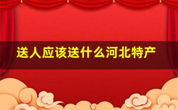 送人应该送什么河北特产