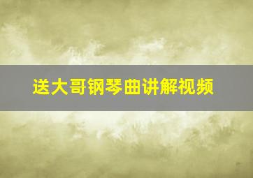 送大哥钢琴曲讲解视频