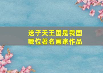 送子天王图是我国哪位著名画家作品