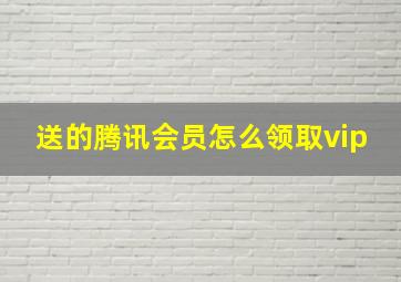 送的腾讯会员怎么领取vip