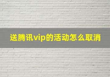 送腾讯vip的活动怎么取消