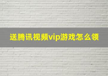 送腾讯视频vip游戏怎么领