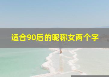 适合90后的昵称女两个字