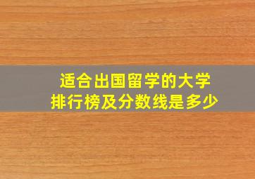 适合出国留学的大学排行榜及分数线是多少