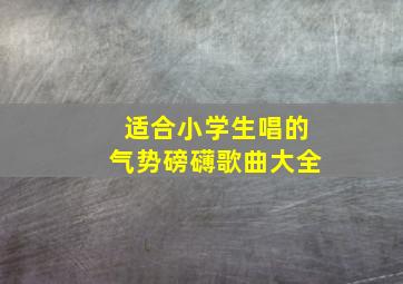 适合小学生唱的气势磅礴歌曲大全