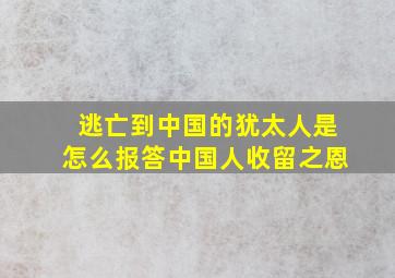 逃亡到中国的犹太人是怎么报答中国人收留之恩