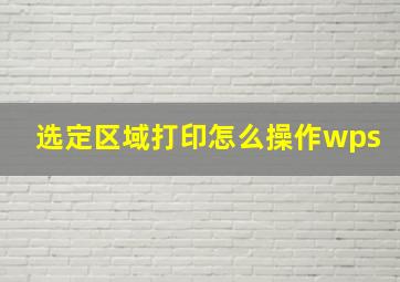 选定区域打印怎么操作wps