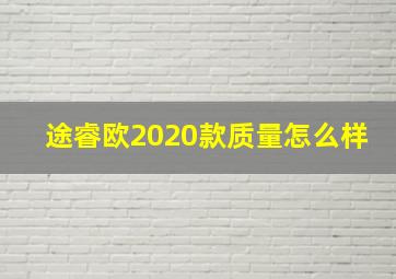 途睿欧2020款质量怎么样