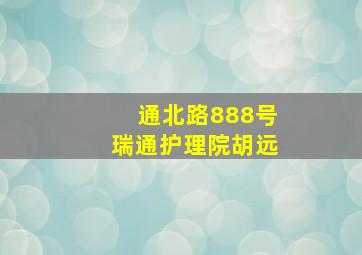 通北路888号瑞通护理院胡远