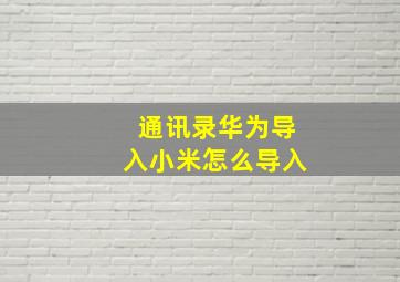 通讯录华为导入小米怎么导入