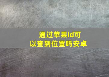 通过苹果id可以查到位置吗安卓