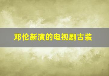 邓伦新演的电视剧古装